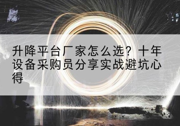 义县升降平台厂家-怎么选？十年设备采购员分享实战避坑心得
