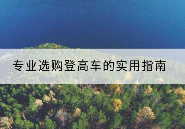 义县电动登高车厂家推荐-专业选购登高车的实用指南