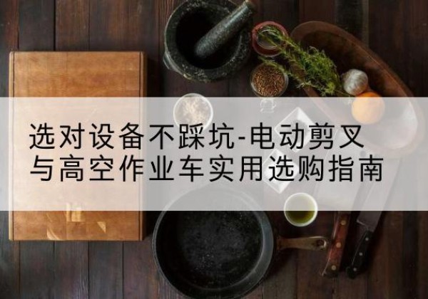 义县电动剪叉升降平台怎么选-选对设备不踩坑-电动剪叉与高空作业车实用选购指南
