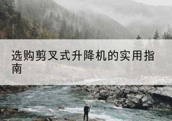义县剪叉式升降机怎么选-选购剪叉式升降机的实用指南